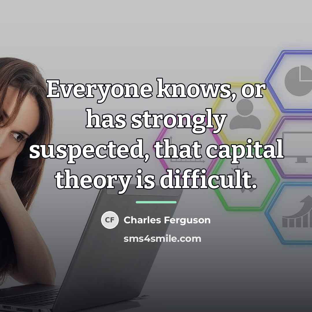 “Everyone knows, or has strongly suspected, that capital theory is…” quote by Charles Ferguson