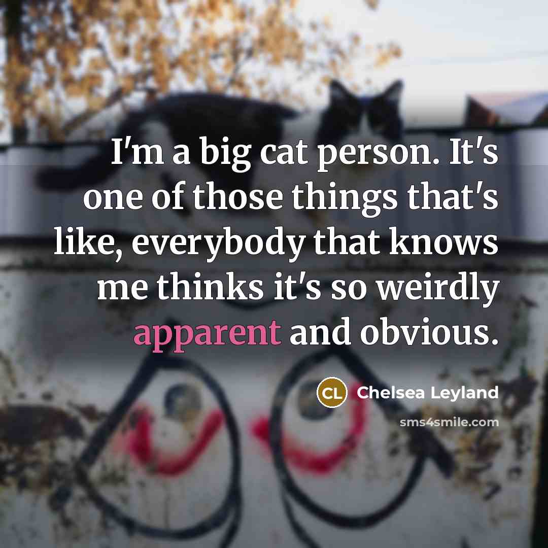 “I'm a big cat person. It's one of those things…” quote by Chelsea Leyland