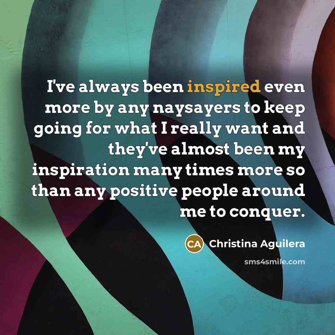 “I've always been inspired even more by any naysayers to…” quote by Christina Aguilera