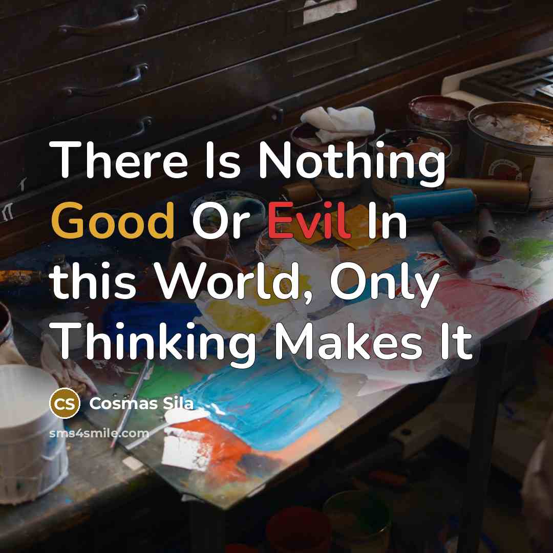“There Is Nothing Good Or Evil In this World, Only Thinking Makes It” quote by Cosmas Sila