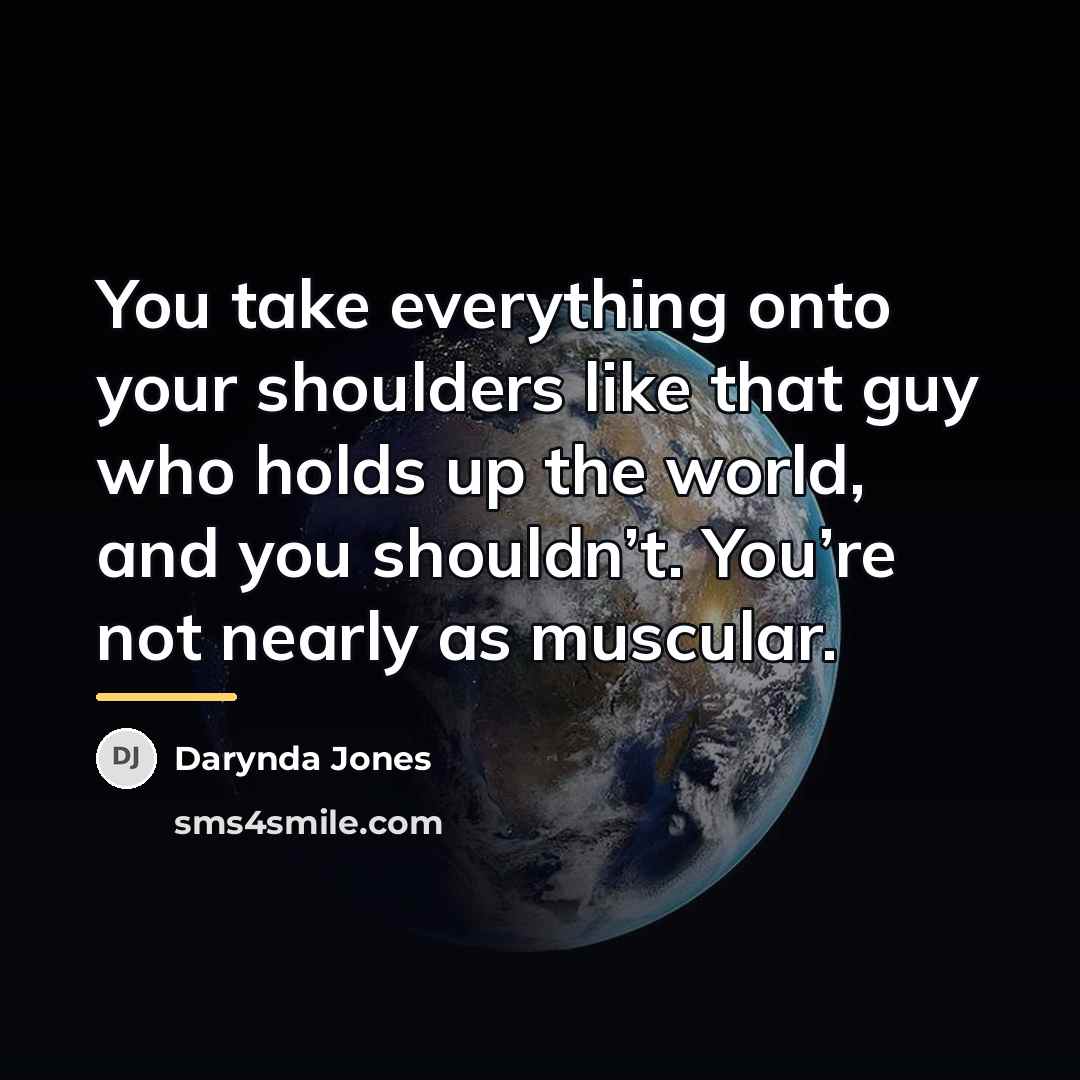 “You take everything onto your shoulders like that guy who…” quote by Darynda Jones