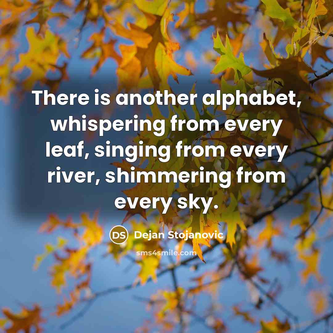 “There is another alphabet, whispering from every leaf, singing from…” quote by Dejan Stojanovic