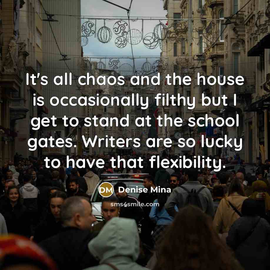 “It's all chaos and the house is occasionally filthy but…” quote by Denise Mina