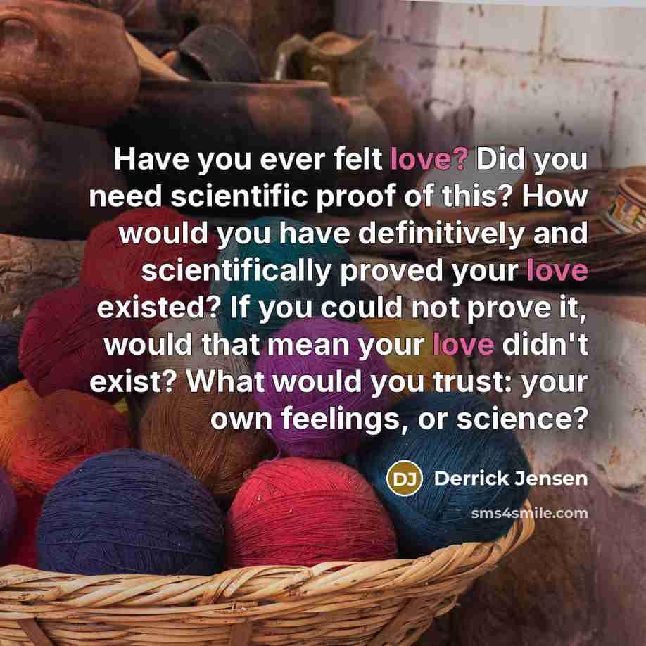 “Have you ever felt love? Did you need scientific proof…” quote by Derrick Jensen