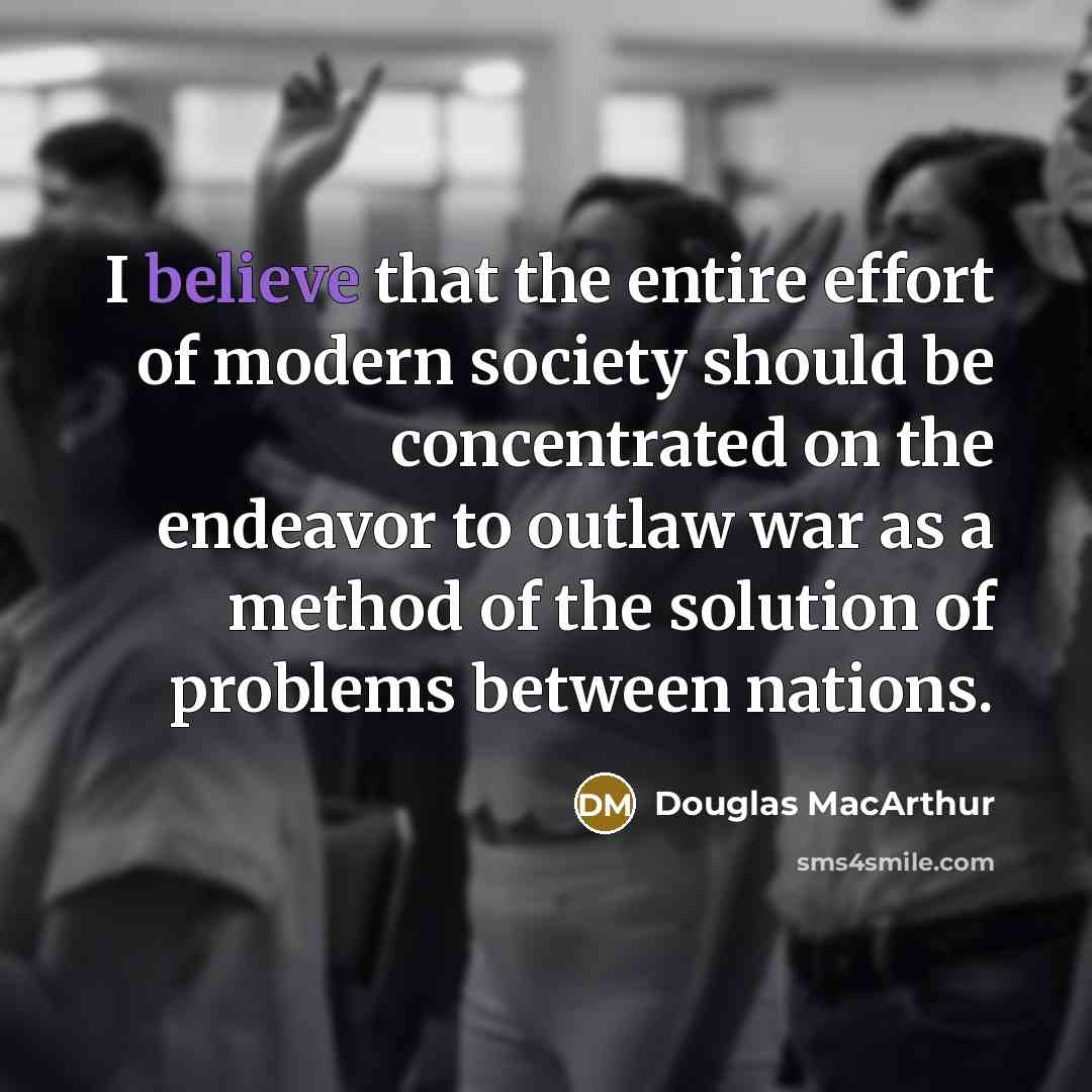 “I believe that the entire effort of modern society should…” quote by Douglas MacArthur