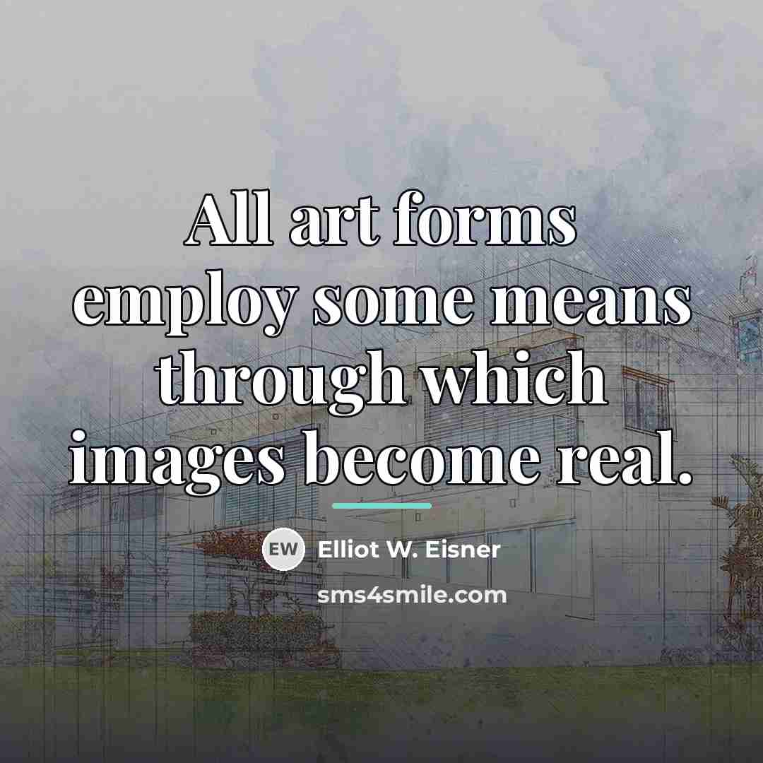 “All art forms employ some means through which images become…” quote by Elliot W. Eisner
