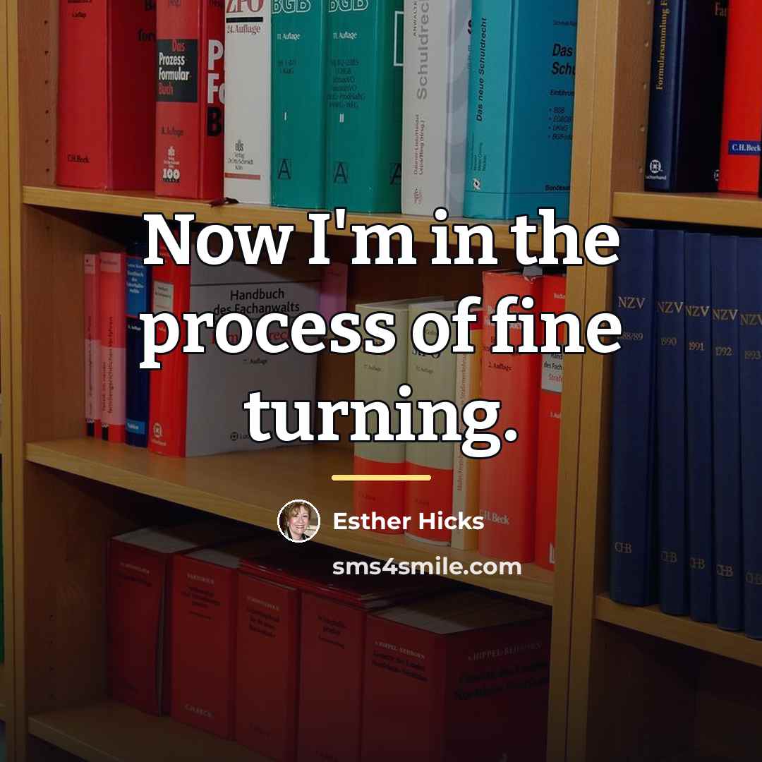 “Now I'm in the process of fine turning.…” quote by Esther Hicks