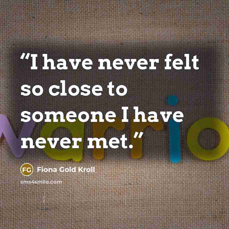 “I have never felt so close to someone I have never met.” quote by Fiona Gold Kroll