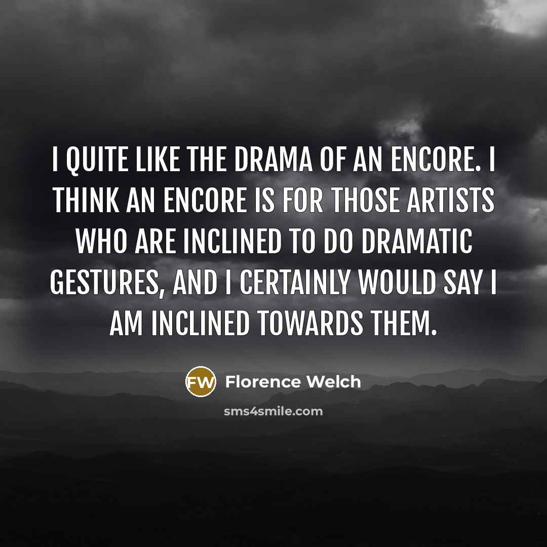 “I quite like the drama of an encore. I think…” quote by Florence Welch