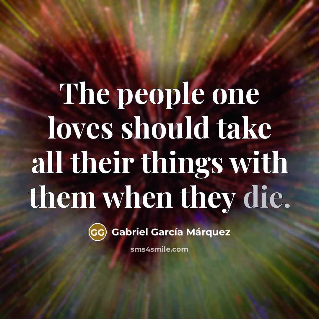 “The people one loves should take all their things with…” quote by Gabriel Garcia Marquez