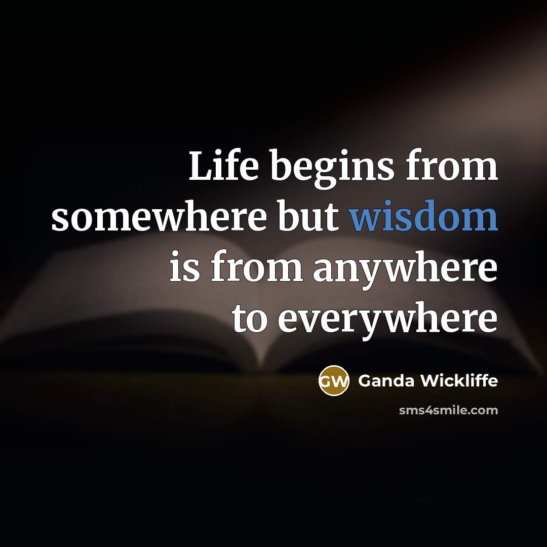 “Life begins from somewhere but wisdom is from anywhere to…” quote by Ganda Wickliffe