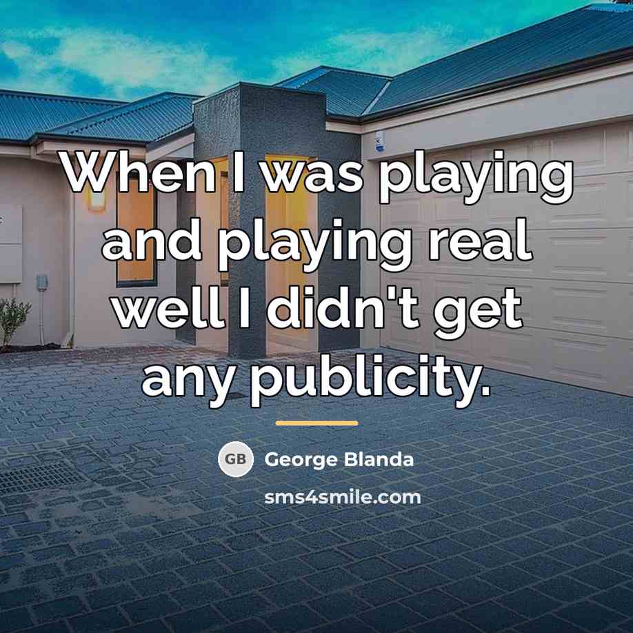 “When I was playing and playing real well I didn't…” quote by George Blanda