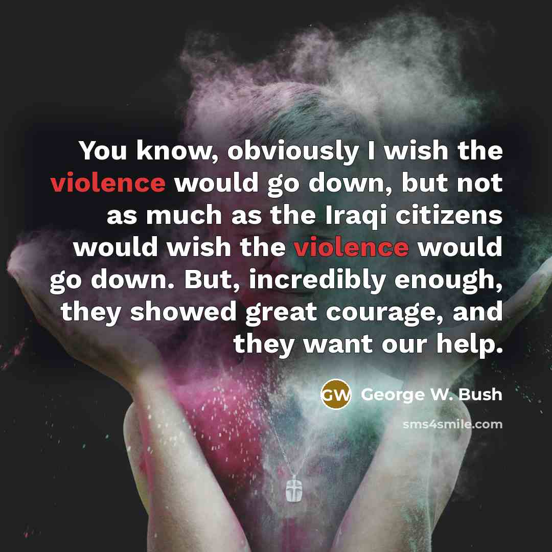 “You know, obviously I wish the violence would go down,…” quote by George W. Bush