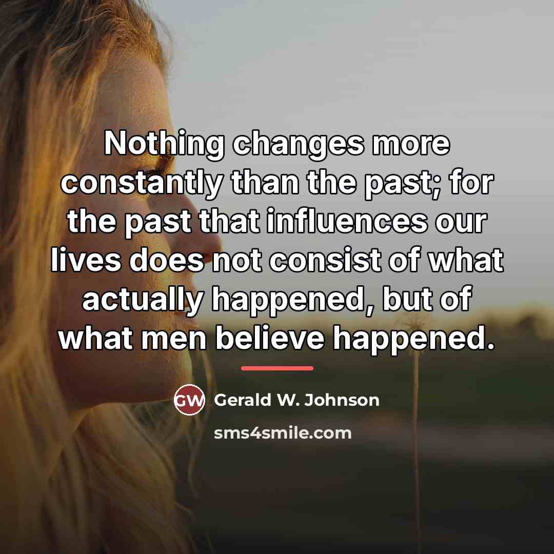 “Nothing changes more constantly than the past; for the past…” quote by Gerald W. Johnson