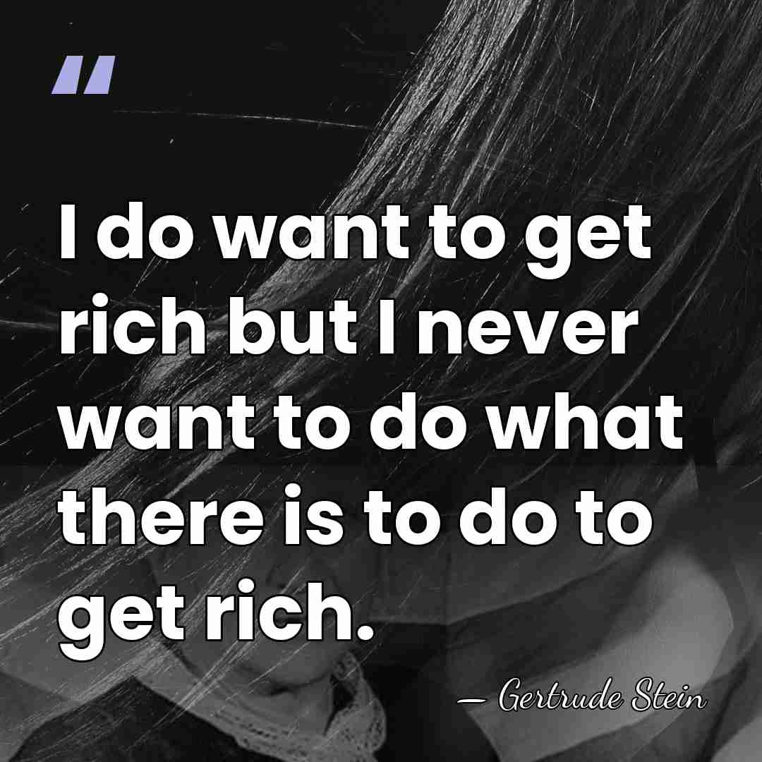 I do want to get rich but I never want to do&hellip; - Gertrude Stein