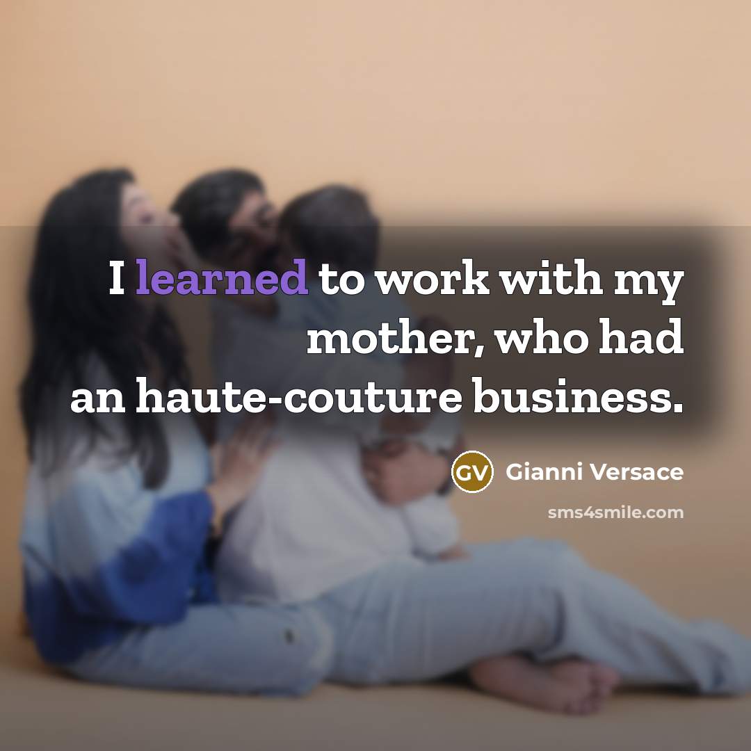 “I learned to work with my mother, who had an…” quote by Gianni Versace