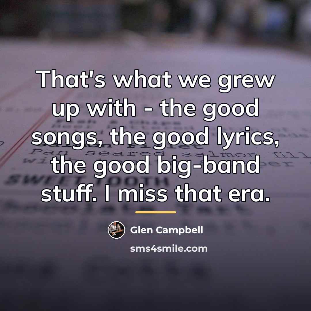 “That's what we grew up with - the good songs,…” quote by Glen Campbell