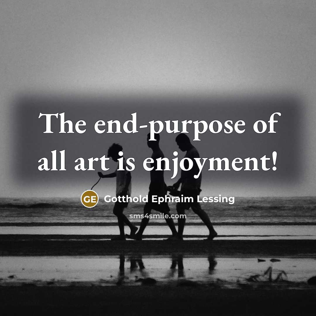 “The end-purpose of all art is enjoyment!…” quote by Gotthold Ephraim Lessing