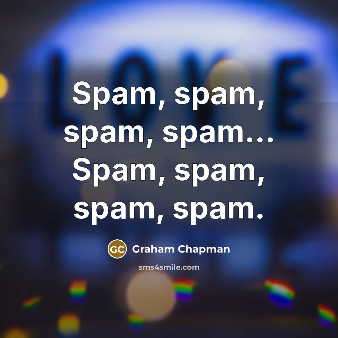 “Spam, spam, spam, spam... Spam, spam, spam, spam.…” quote by Graham Chapman