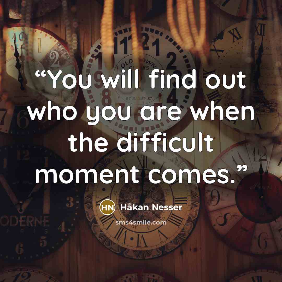 “You will find out who you are when the difficult moment comes.” quote by Hakan Nesser
