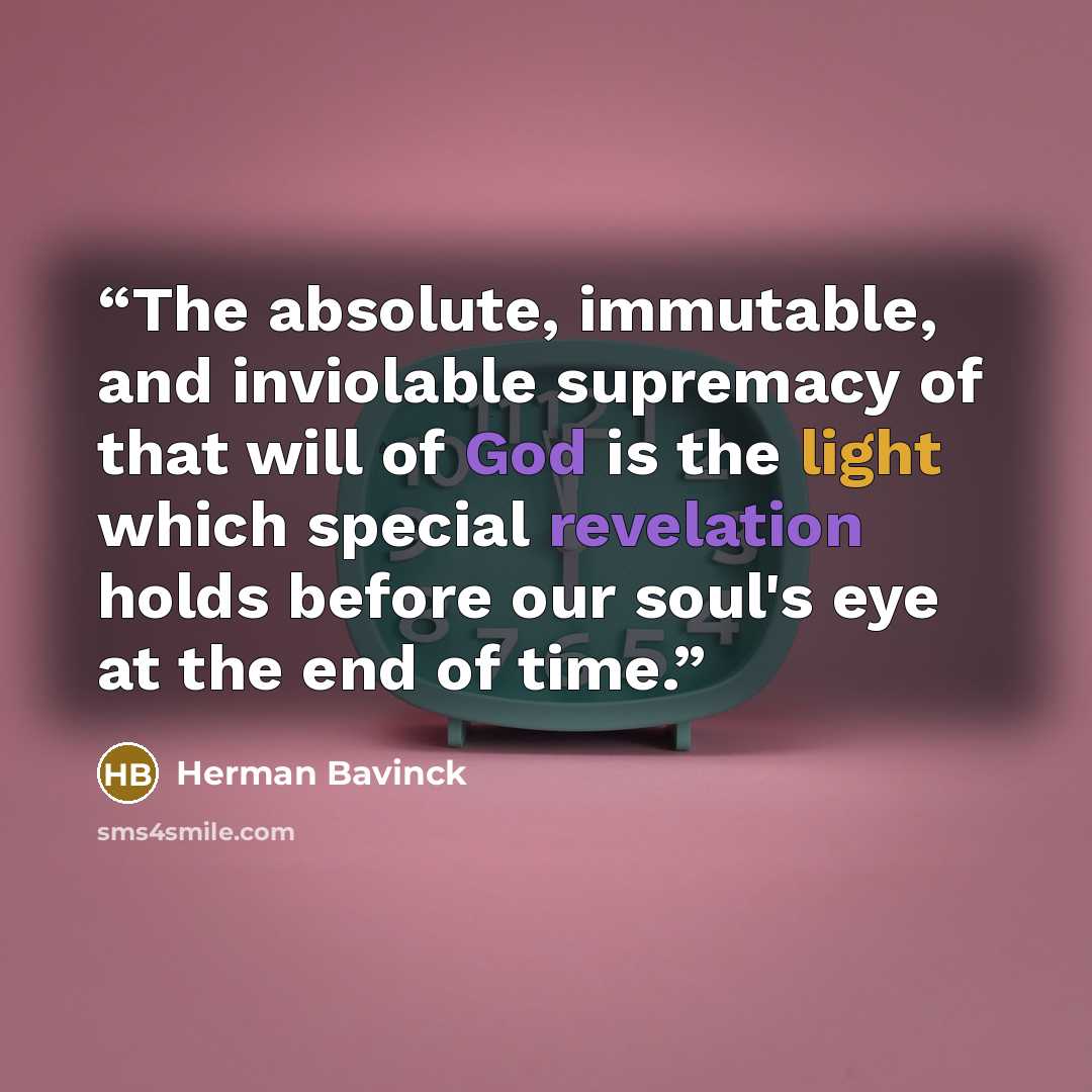 “The absolute, immutable, and inviolable supremacy of that will of God is the light which special revelation holds before our soul's eye at the end of time.” quote by Herman Bavinck