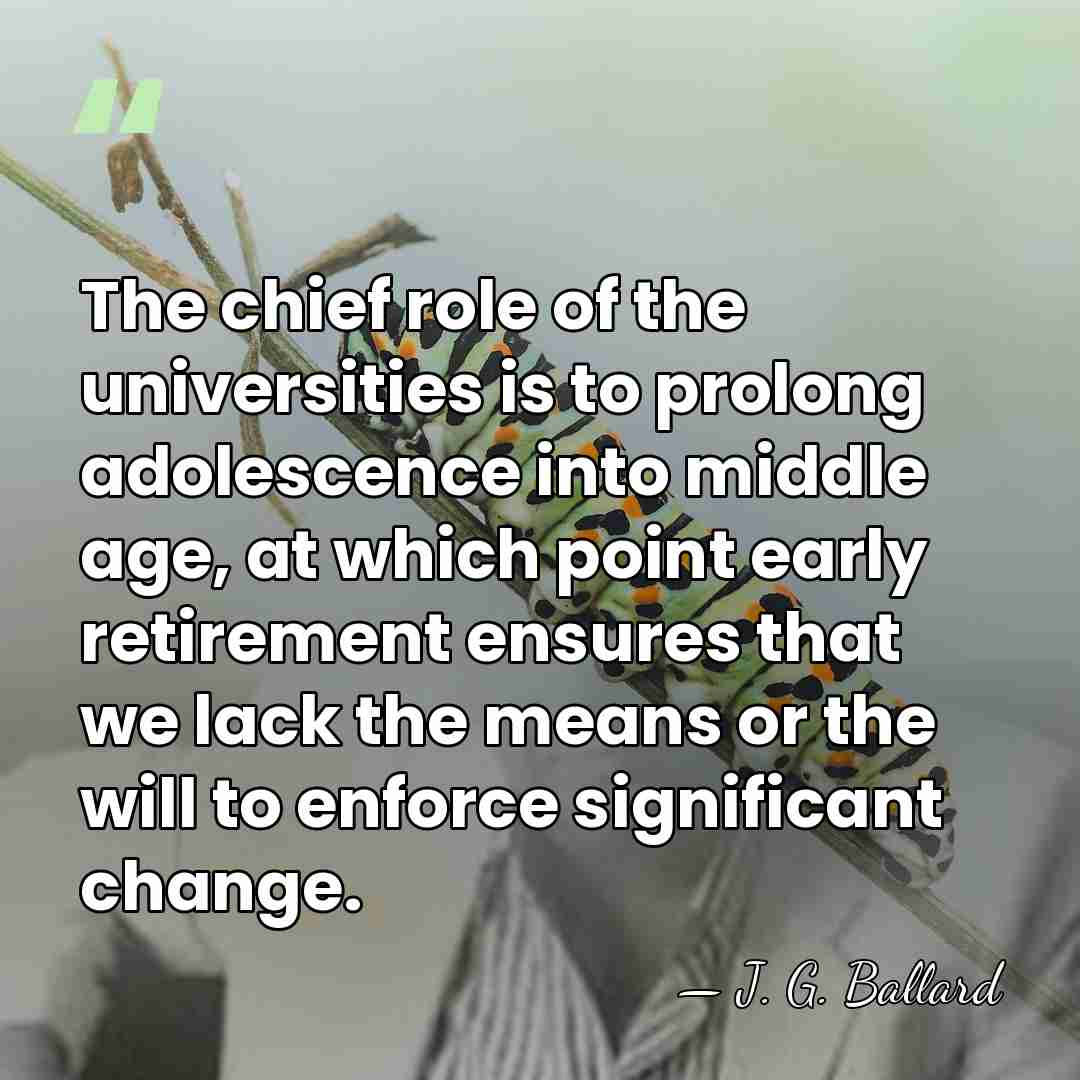 The chief role of the universities is to prolong adolescence into middle&hellip; - J. G. Ballard