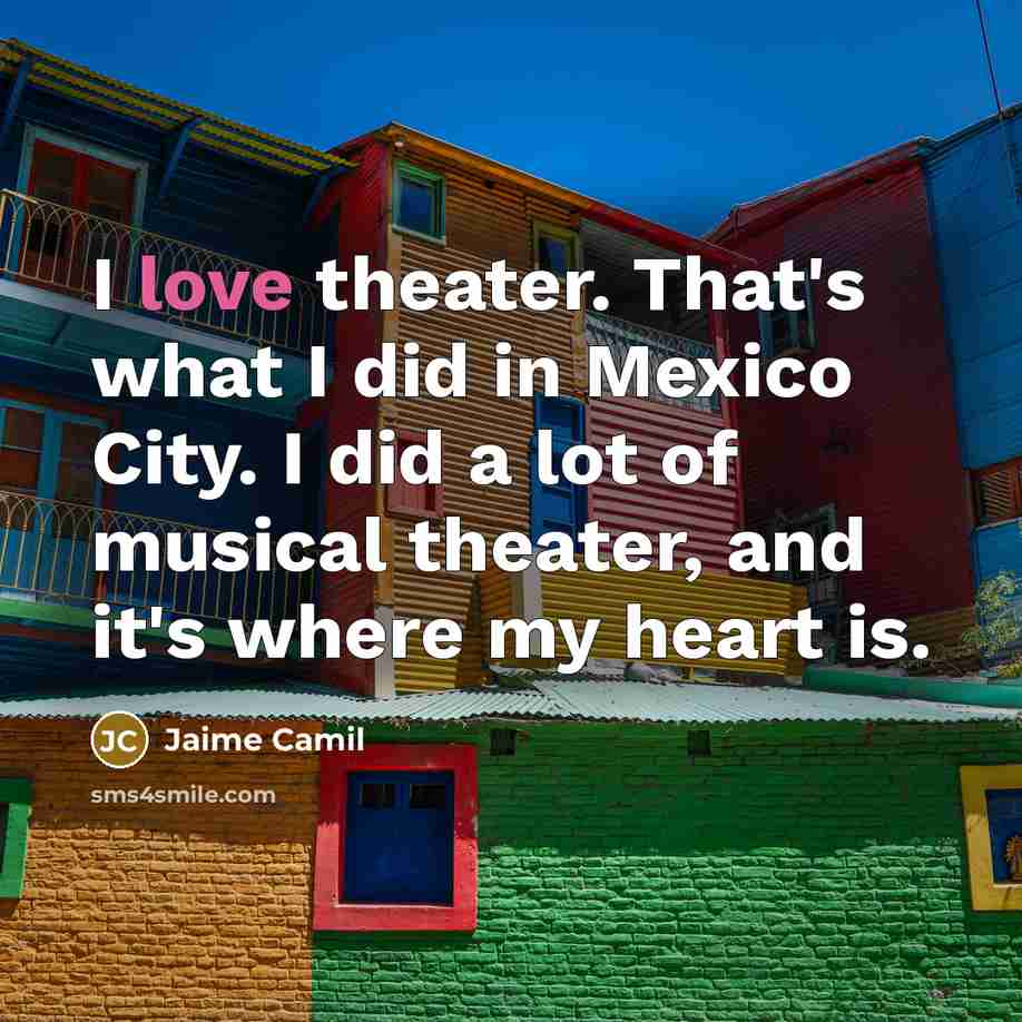 “I love theater. That's what I did in Mexico City.…” quote by Jaime Camil