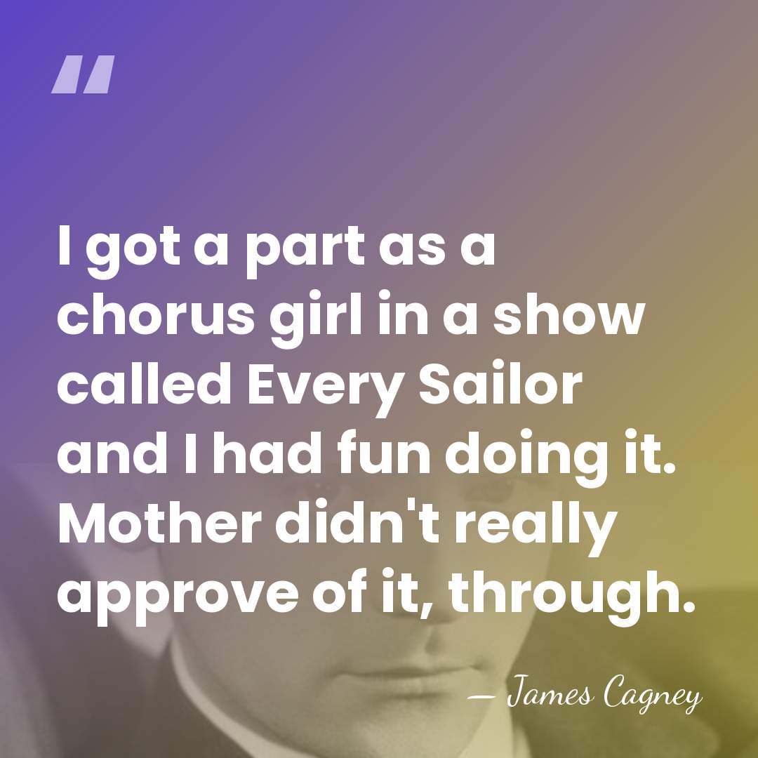 I got a part as a chorus girl in a show called&hellip; - James Cagney