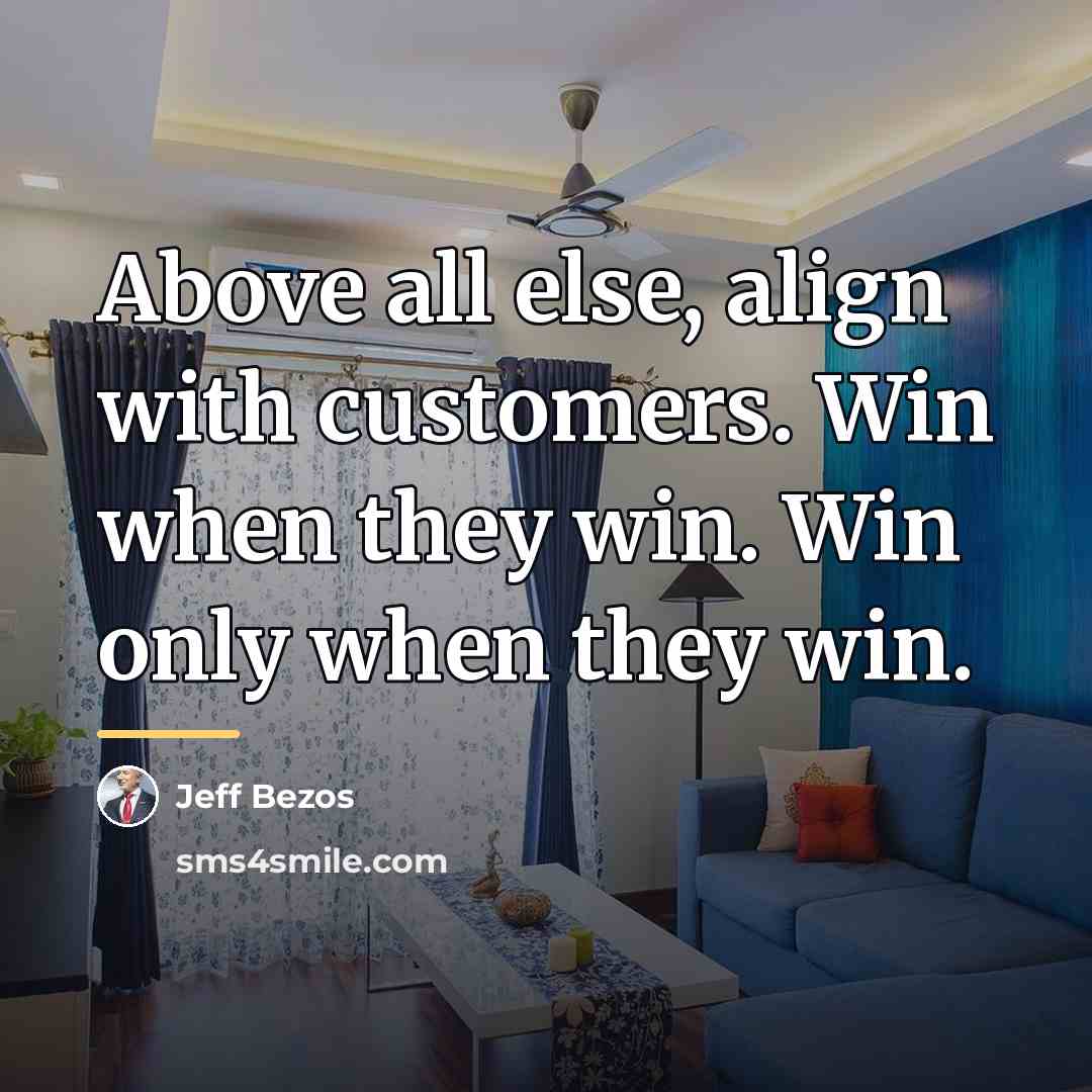 “Above all else, align with customers. Win when they win.…” quote by Jeff Bezos