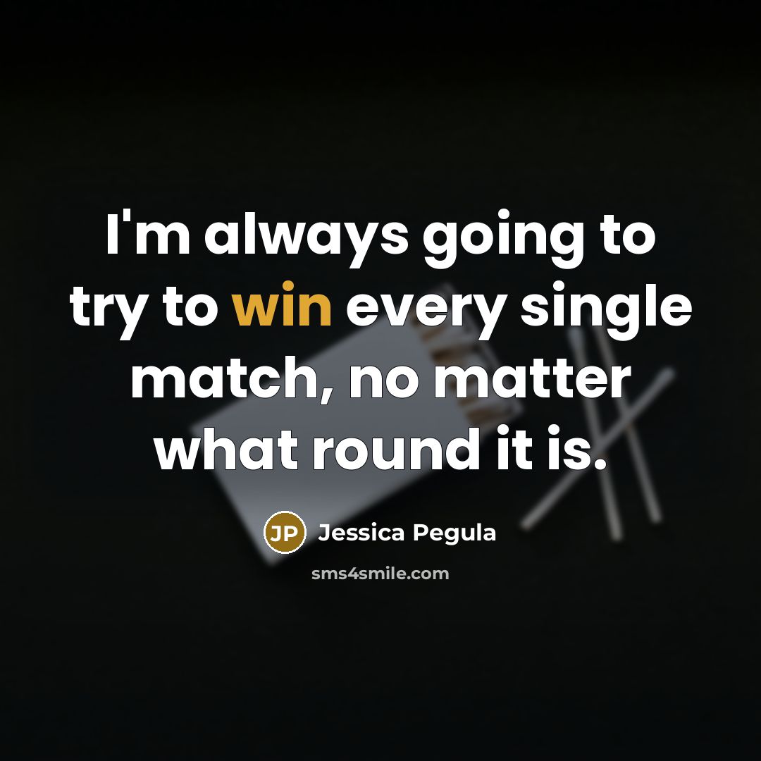 “I'm always going to try to win every single match,…” quote by Jessica Pegula