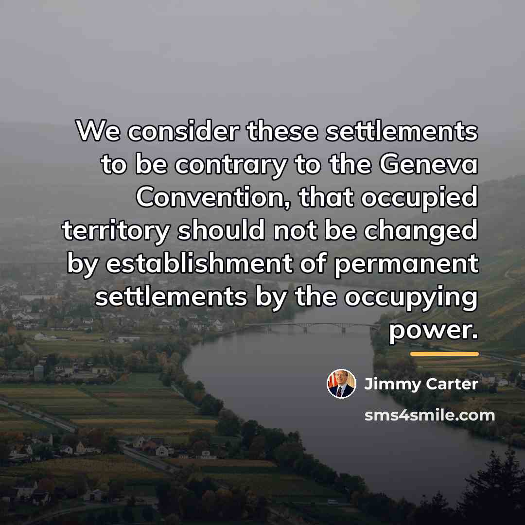 “We consider these settlements to be contrary to the Geneva…” quote by Jimmy Carter