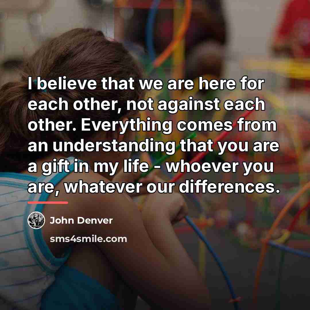 “I believe that we are here for each other, not…” quote by John Denver