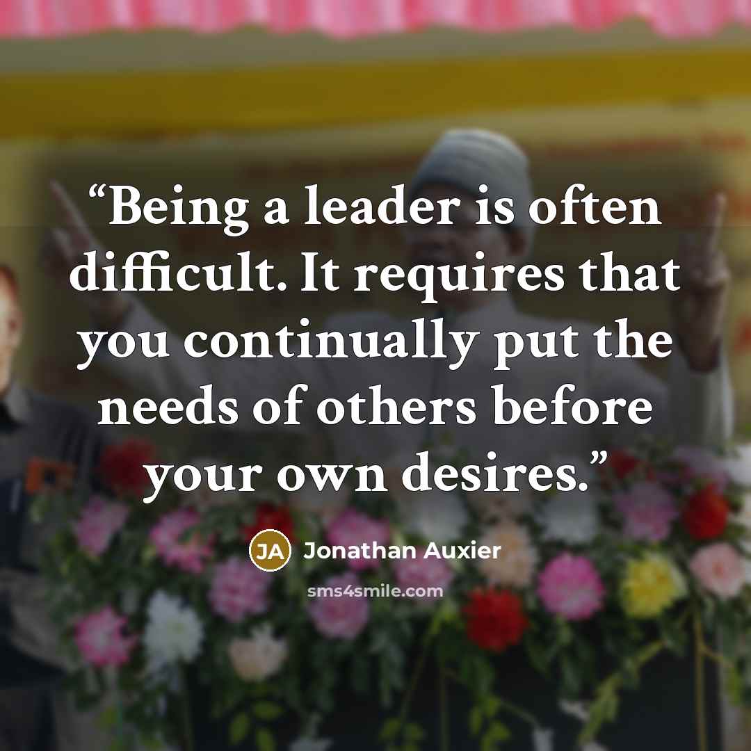 “Being a leader is often difficult. It requires that you continually put the needs of others before your own desires.” quote by Jonathan Auxier