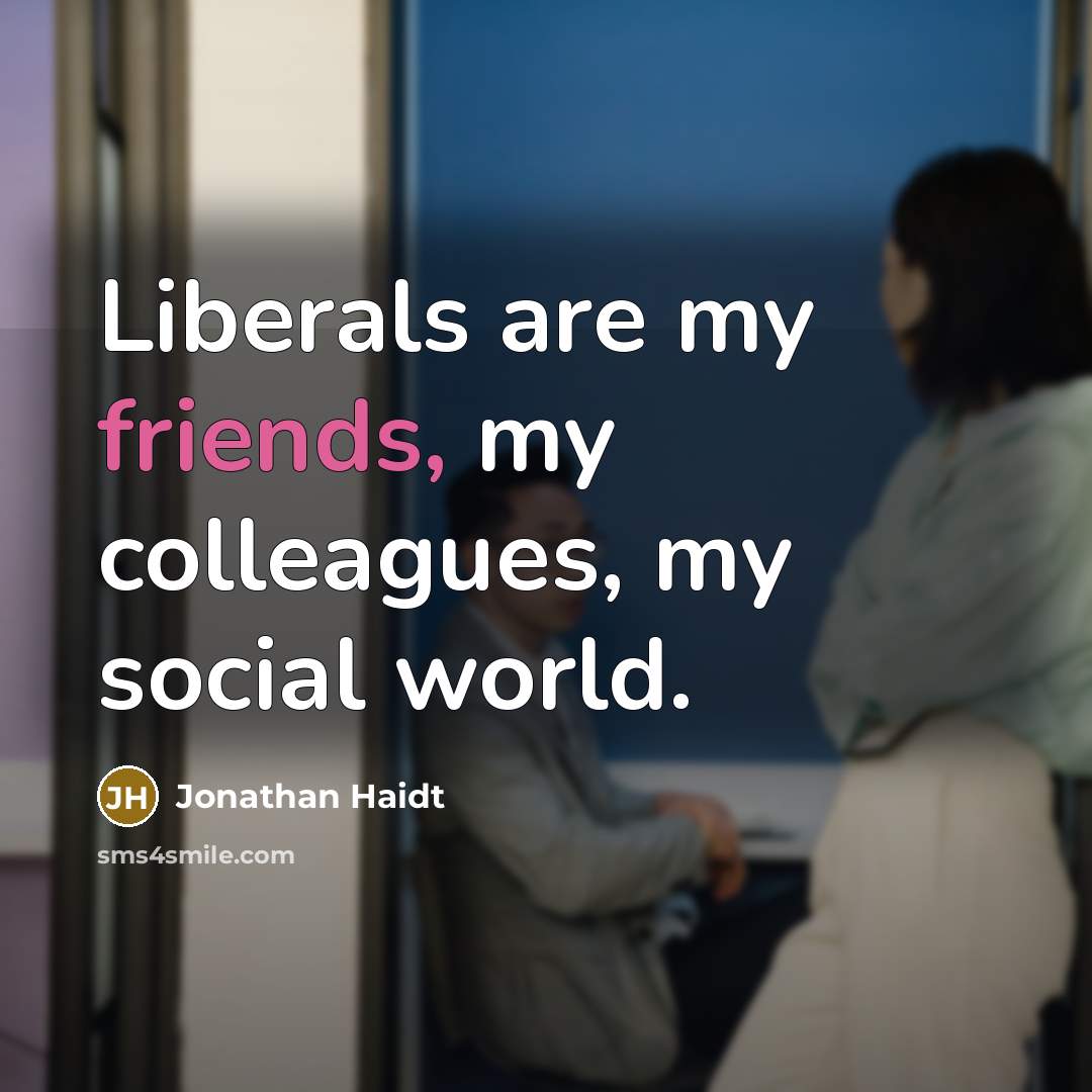 “Liberals are my friends, my colleagues, my social world.…” quote by Jonathan Haidt