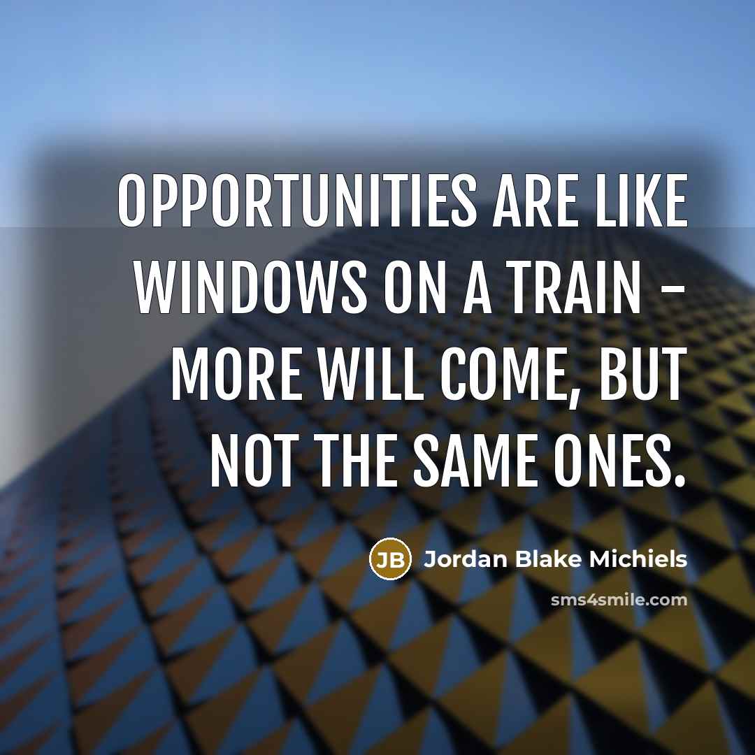 “Opportunities are like windows on a train - more will…” quote by Jordan Blake Michiels