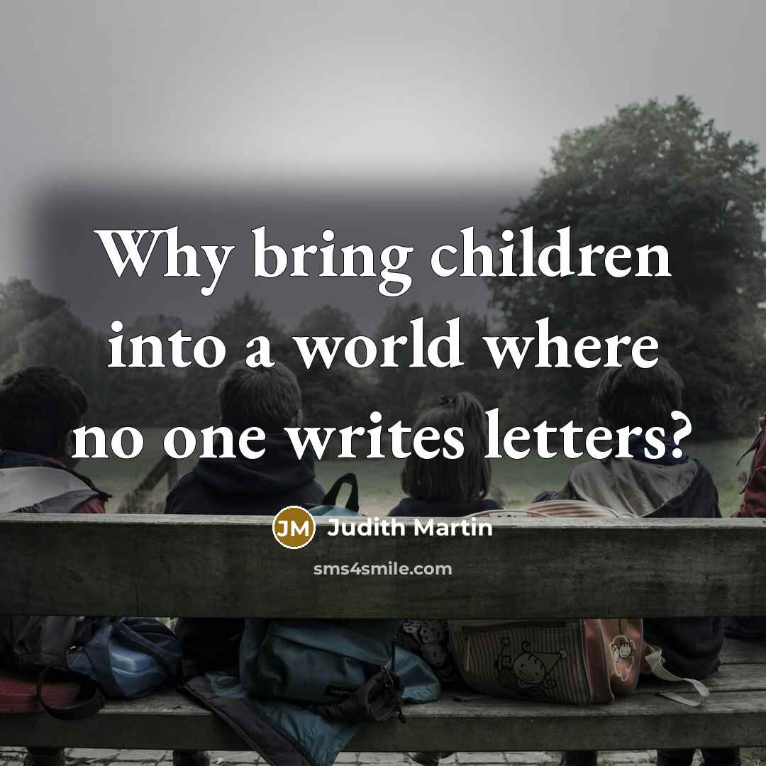 “Why bring children into a world where no one writes…” quote by Judith Martin