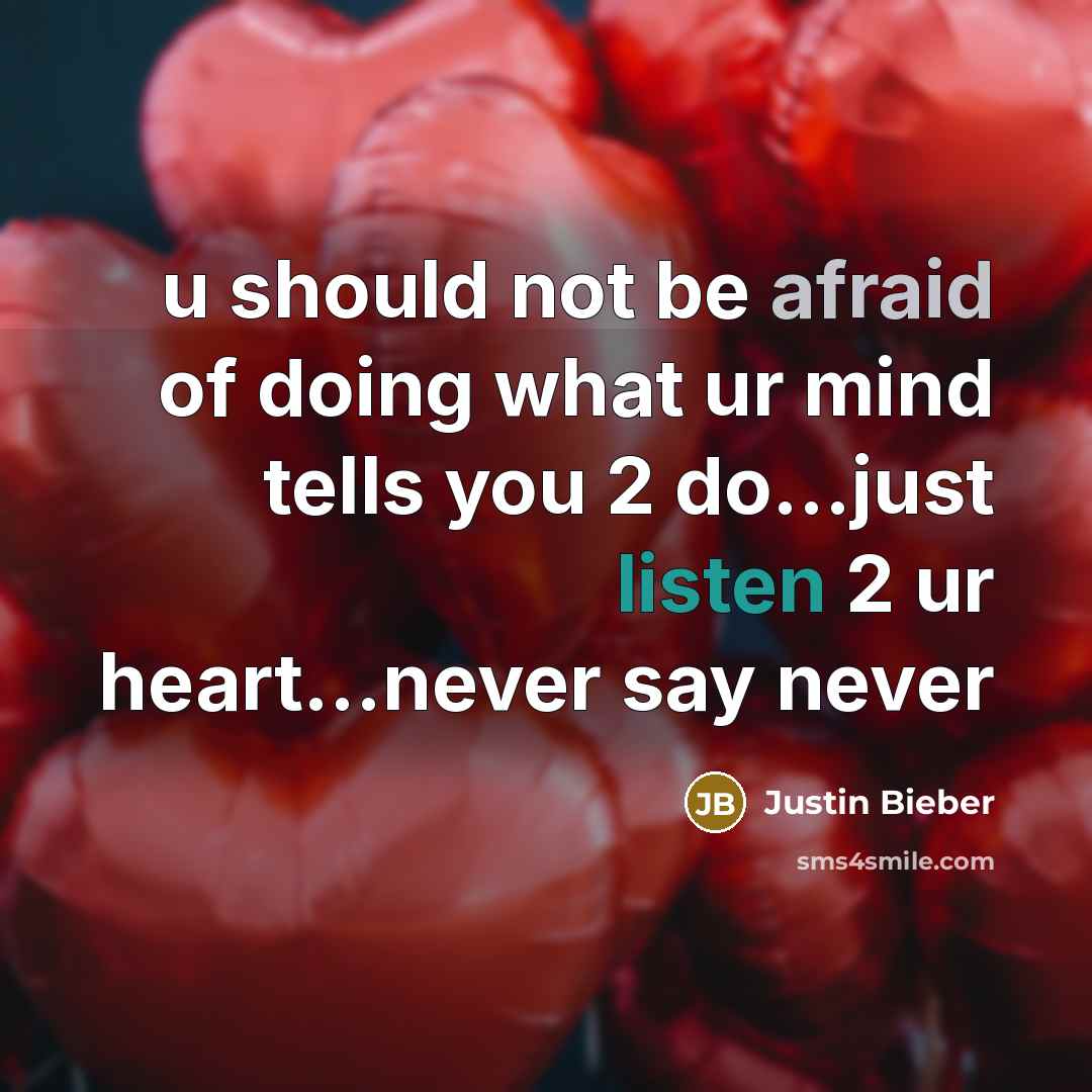 “u should not be afraid of doing what ur mind tells you 2 do...just listen 2 ur heart...never say never” quote by Justin Bieber