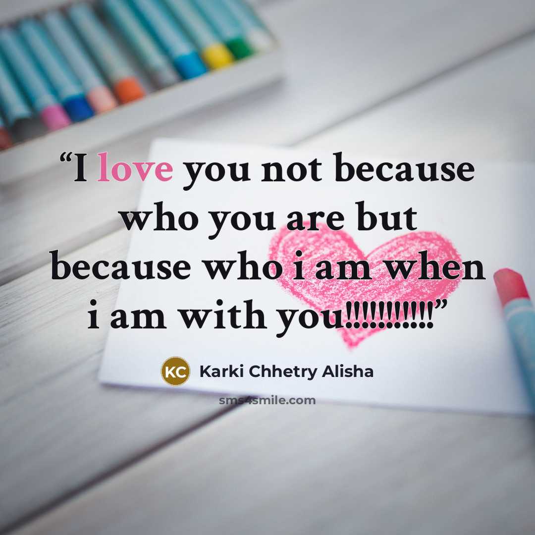 “I love you not because who you are but because who i am when i am with you!!!!!!!!!!!” quote by Karki Chhetry Alisha