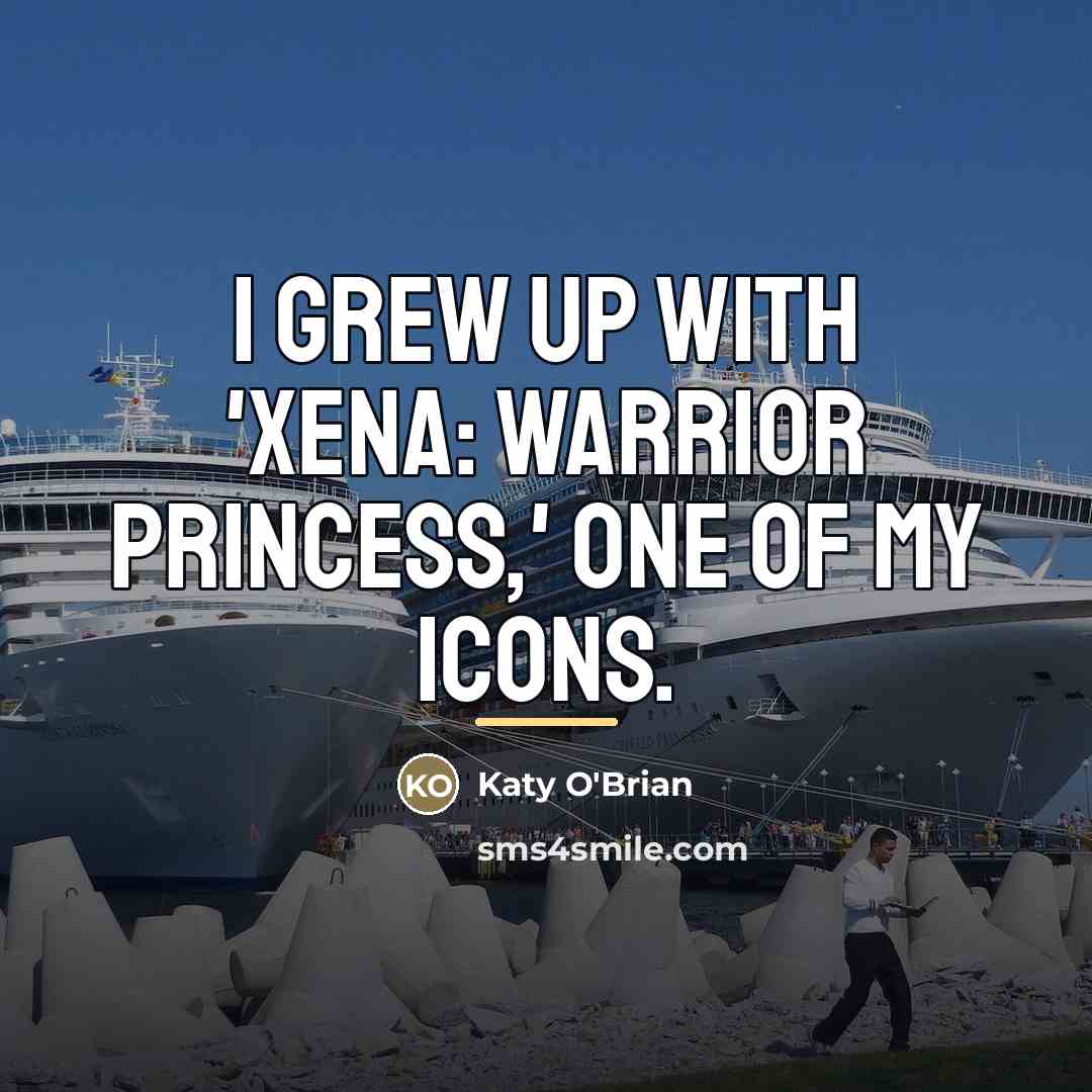“I grew up with 'Xena: Warrior Princess,' one of my…” quote by Katy O'Brian