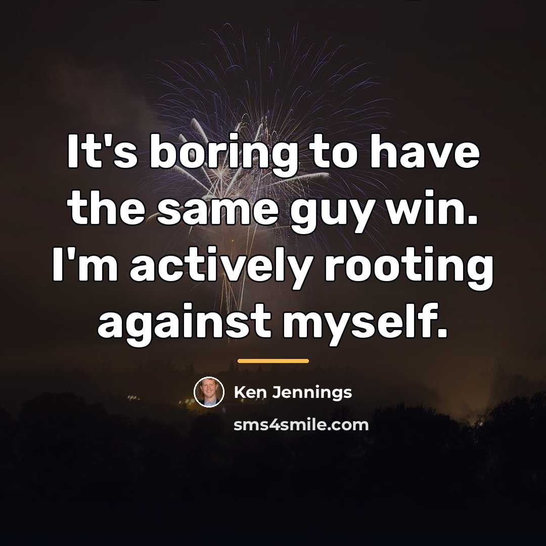 “It's boring to have the same guy win. I'm actively…” quote by Ken Jennings