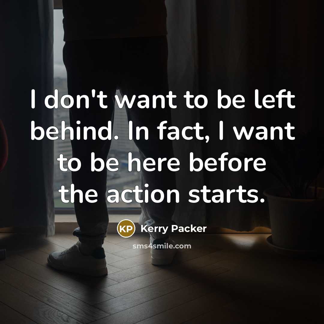 “I don't want to be left behind. In fact, I…” quote by Kerry Packer