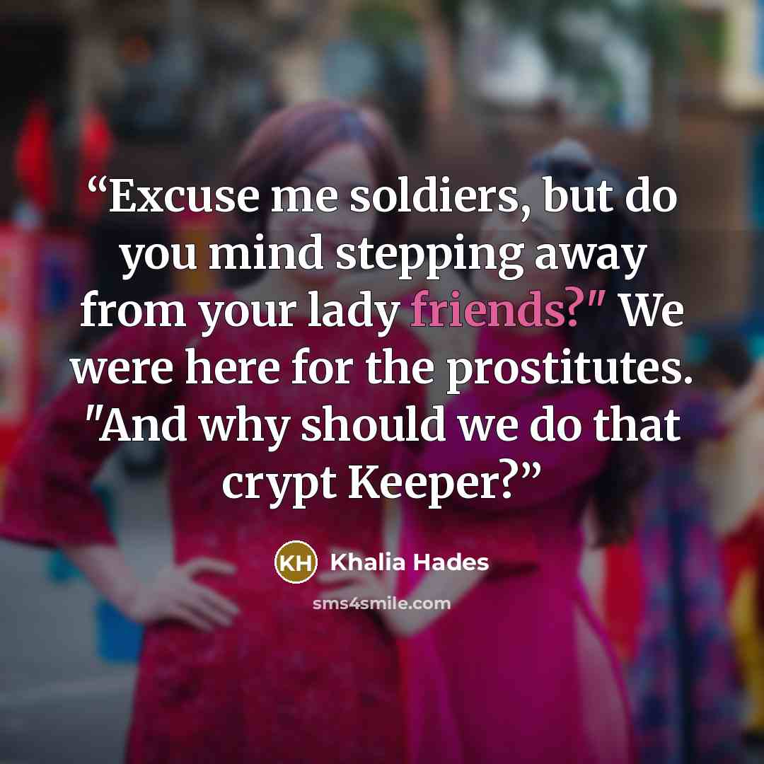 “Excuse me soldiers, but do you mind stepping away from your lady friends?" We were here for the prostitutes. "And why should we do that crypt Keeper?” quote by Khalia Hades