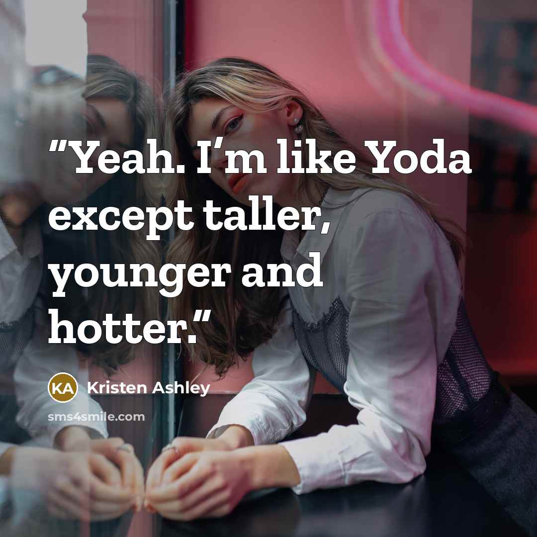 “Yeah. I’m like Yoda except taller, younger and hotter.” quote by Kristen Ashley