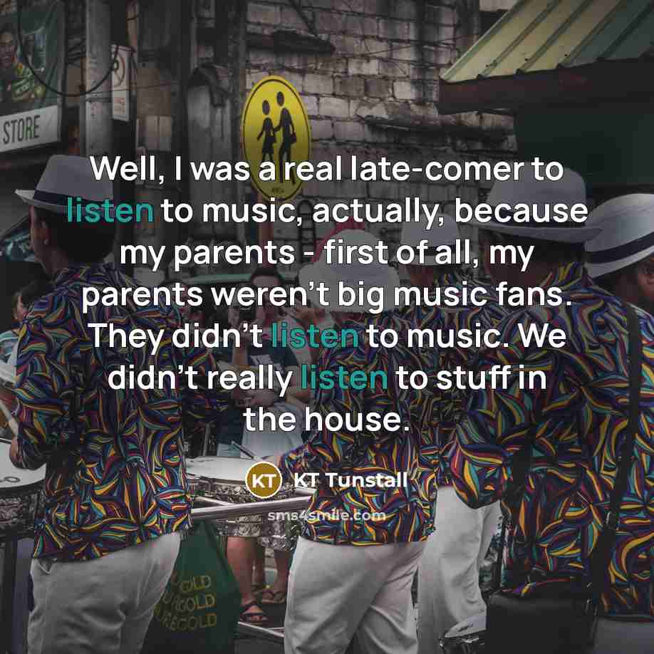 “Well, I was a real late-comer to listen to music,…” quote by KT Tunstall