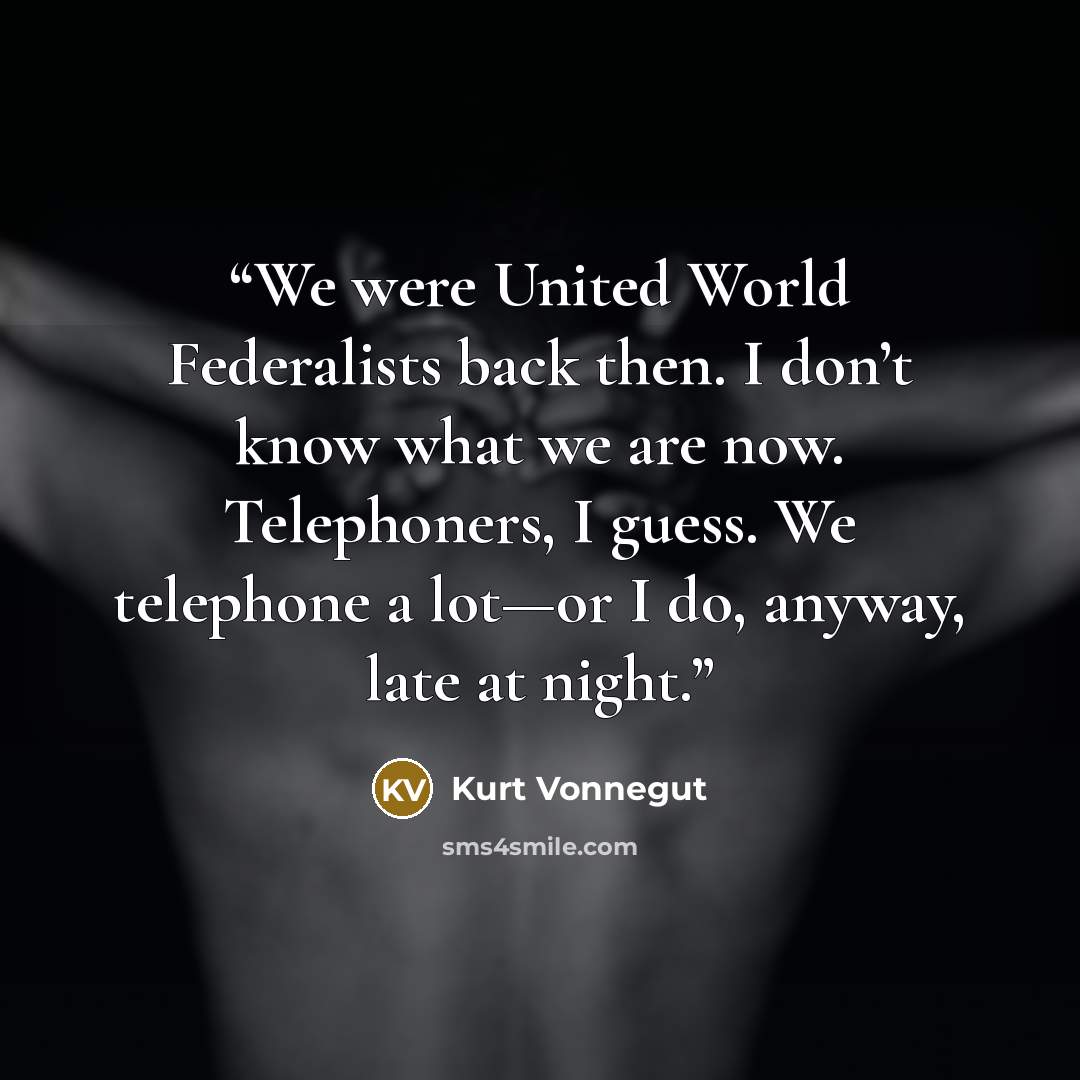 “We were United World Federalists back then. I don’t know what we are now. Telephoners, I guess. We telephone a lot—or I do, anyway, late at night.” quote by Kurt Vonnegut