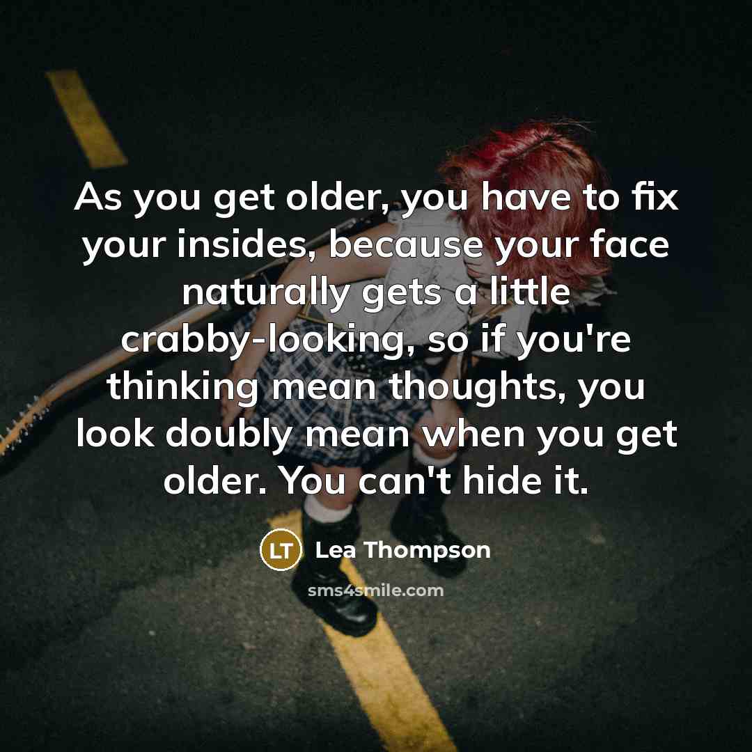 “As you get older, you have to fix your insides,…” quote by Lea Thompson