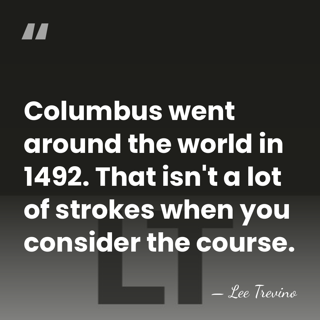 Columbus went around the world in 1492. That isn't a lot of&hellip; - Lee Trevino