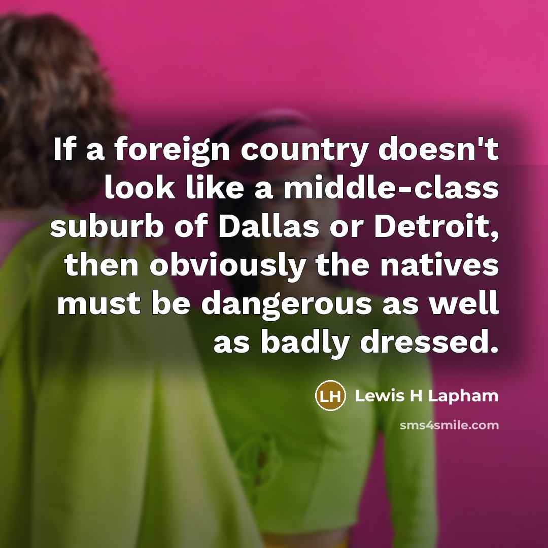 “If a foreign country doesn't look like a middle-class suburb…” quote by Lewis H Lapham