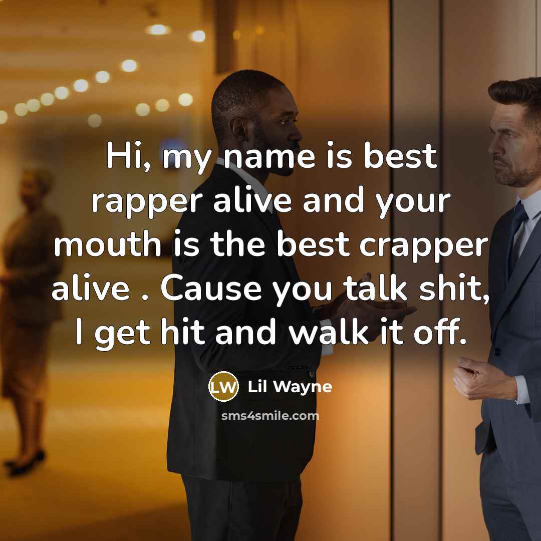 “Hi, my name is best rapper alive and your mouth is the best crapper alive . Cause you talk shit, I get hit and walk it off.” quote by Lil Wayne