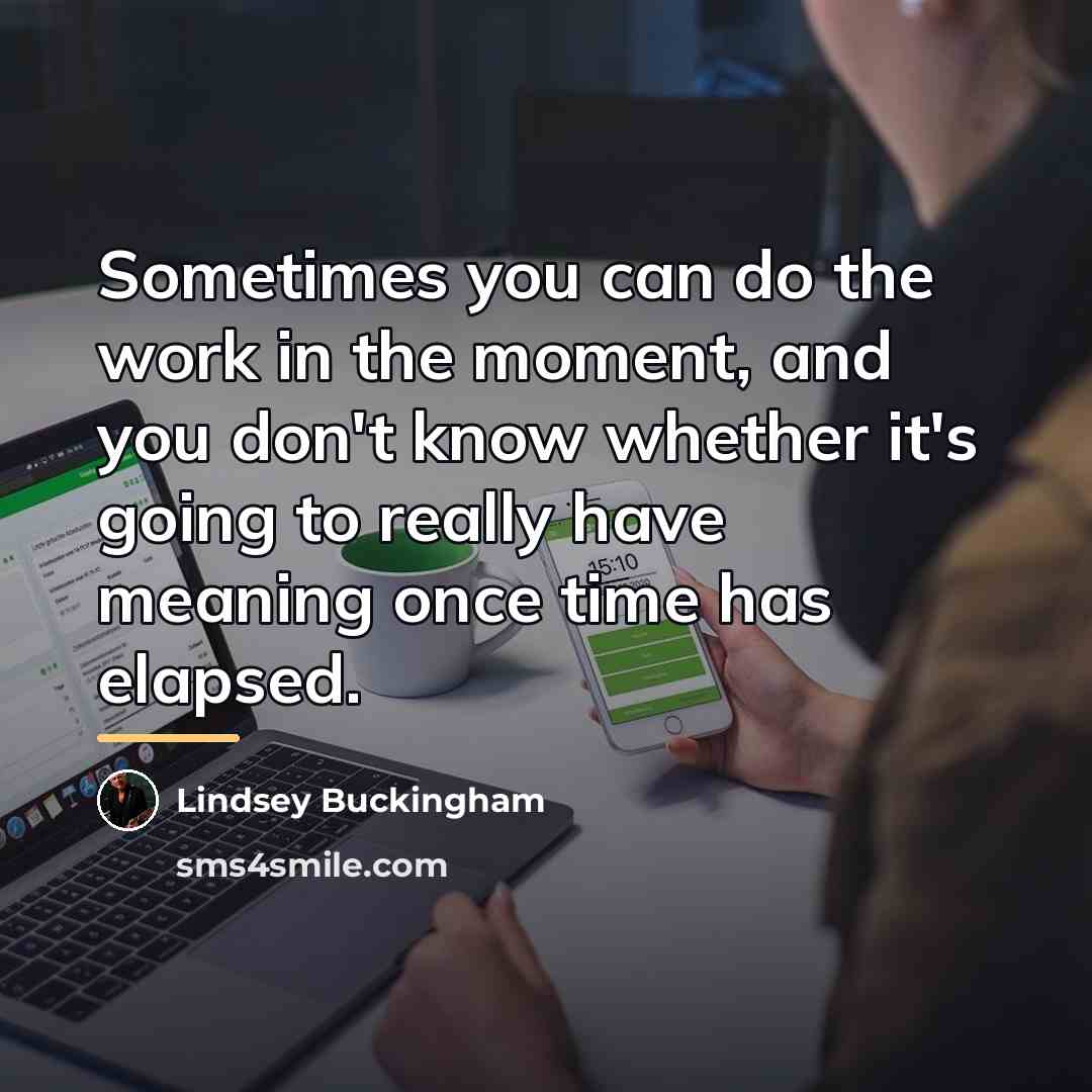 “Sometimes you can do the work in the moment, and…” quote by Lindsey Buckingham